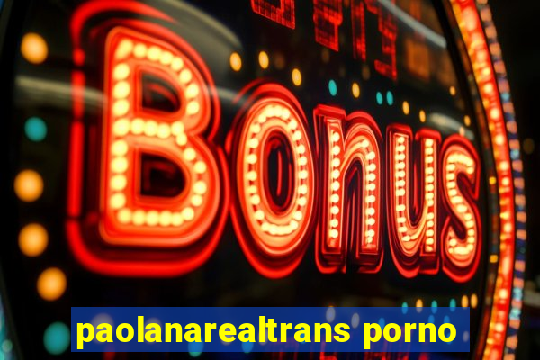 paolanarealtrans porno